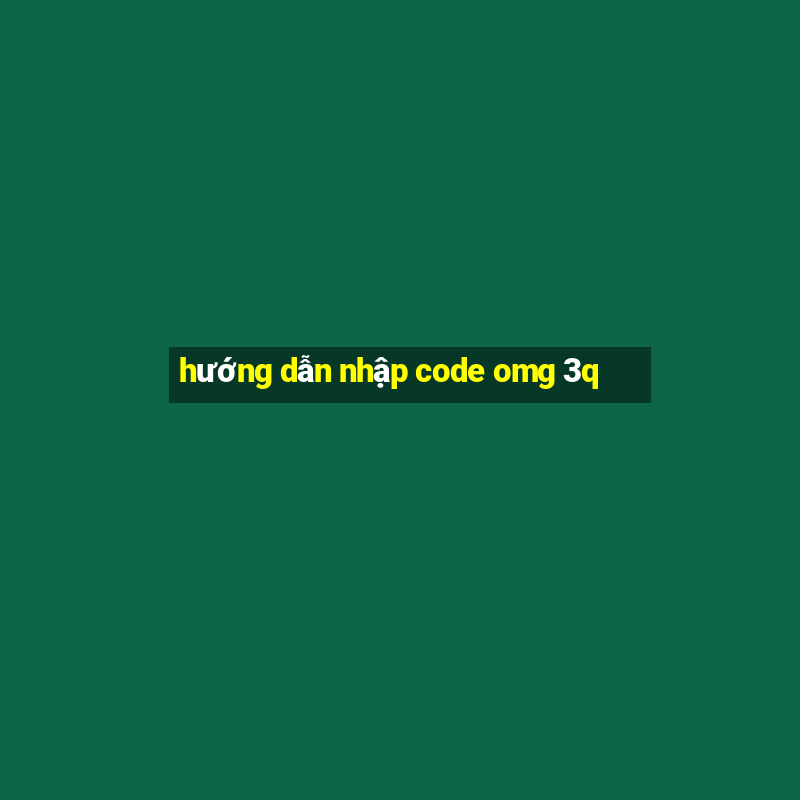 hướng dẫn nhập code omg 3q