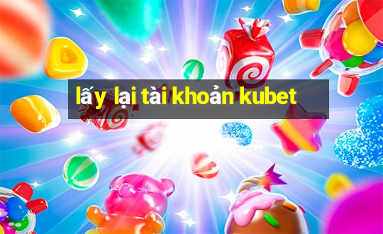 lấy lại tài khoản kubet