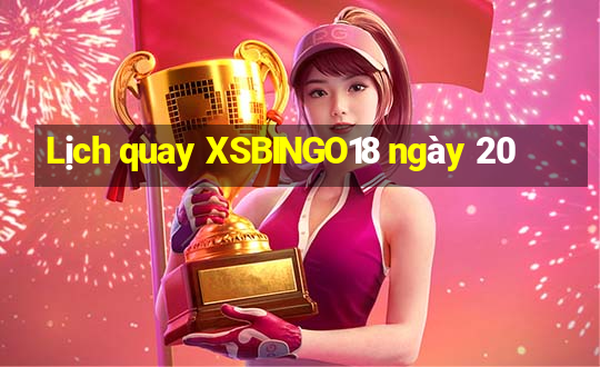 Lịch quay XSBINGO18 ngày 20