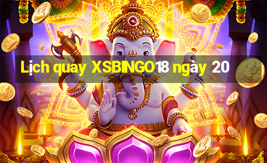 Lịch quay XSBINGO18 ngày 20