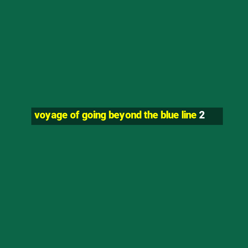 voyage of going beyond the blue line 2