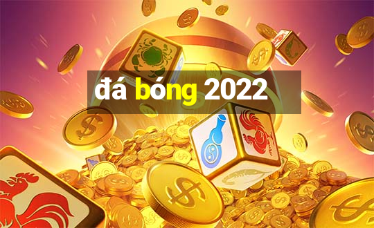 đá bóng 2022