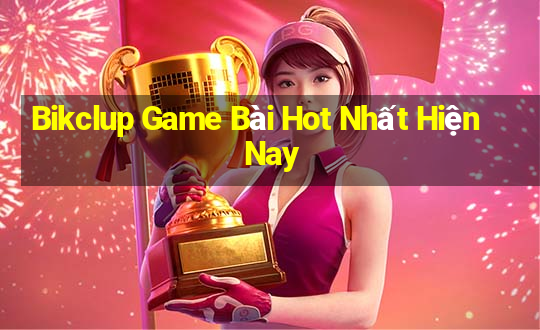 Bikclup Game Bài Hot Nhất Hiện Nay