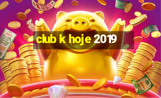 club k hoje 2019