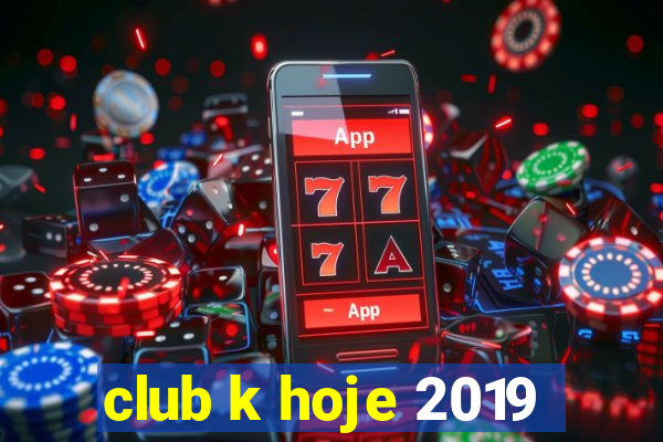 club k hoje 2019