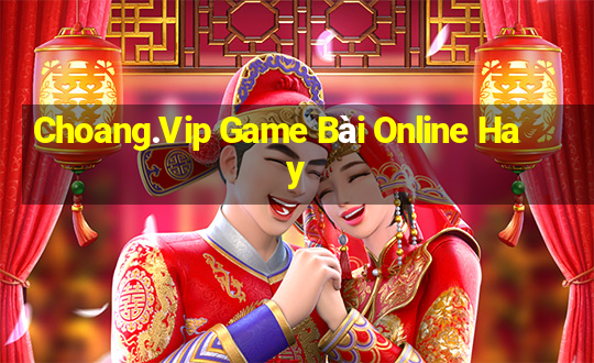 Choang.Vip Game Bài Online Hay