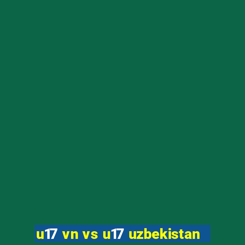 u17 vn vs u17 uzbekistan