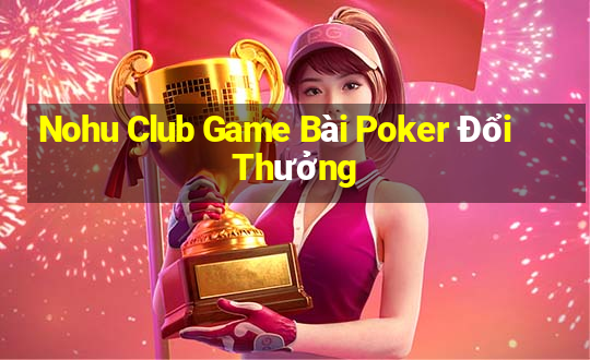 Nohu Club Game Bài Poker Đổi Thưởng