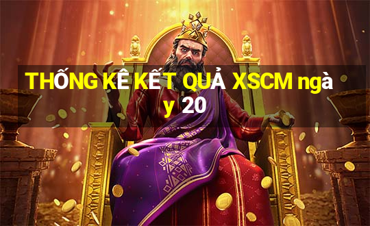 THỐNG KÊ KẾT QUẢ XSCM ngày 20