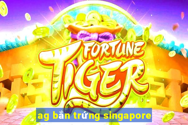 ag bắn trứng singapore