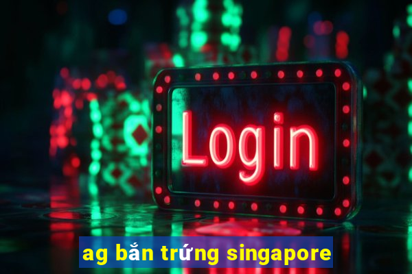 ag bắn trứng singapore