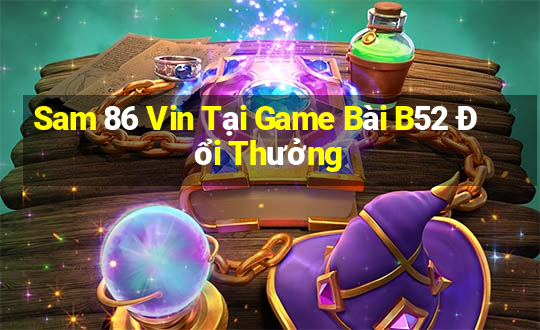 Sam 86 Vin Tại Game Bài B52 Đổi Thưởng