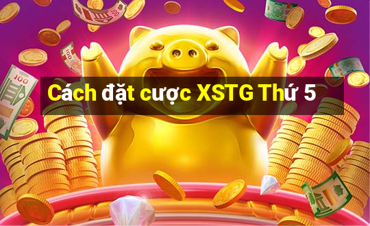 Cách đặt cược XSTG Thứ 5