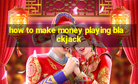 how to make money playing blackjack