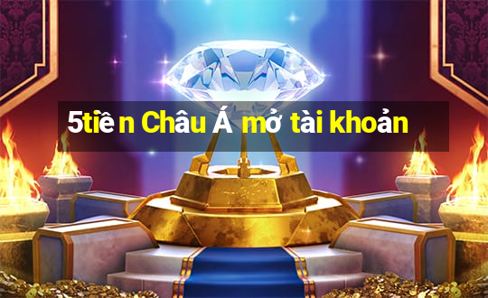 5tiền Châu Á mở tài khoản