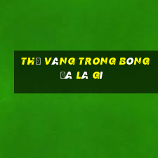 thẻ vàng trong bóng đá là gì