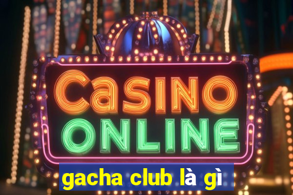 gacha club là gì