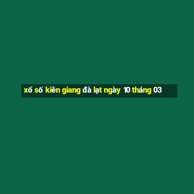 xổ số kiên giang đà lạt ngày 10 tháng 03