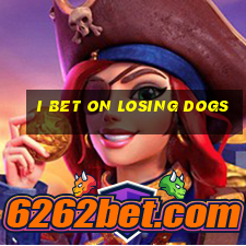 i bet on losing dogs