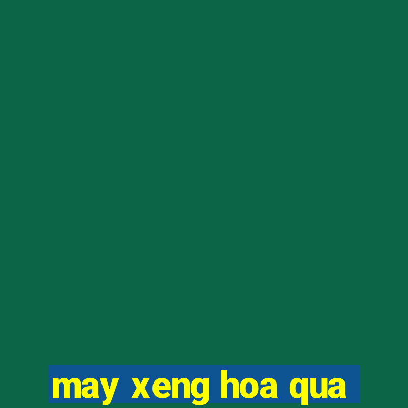 may xeng hoa qua