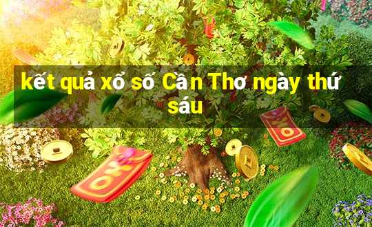 kết quả xổ số Cần Thơ ngày thứ sáu