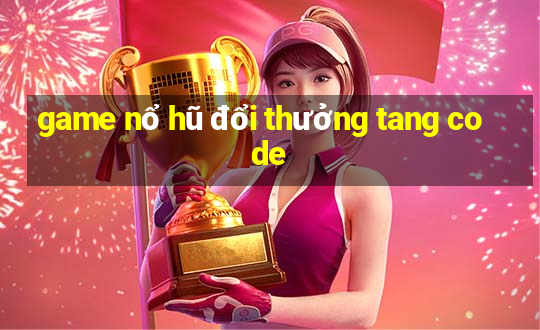 game nổ hũ đổi thưởng tang code