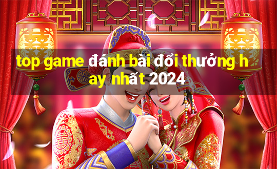 top game đánh bài đổi thưởng hay nhất 2024