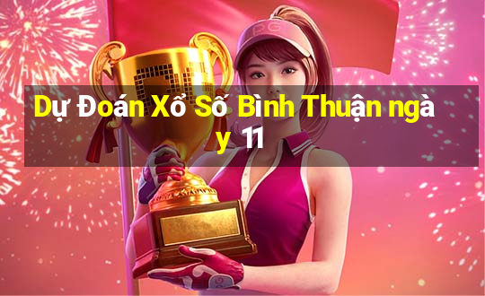 Dự Đoán Xổ Số Bình Thuận ngày 11