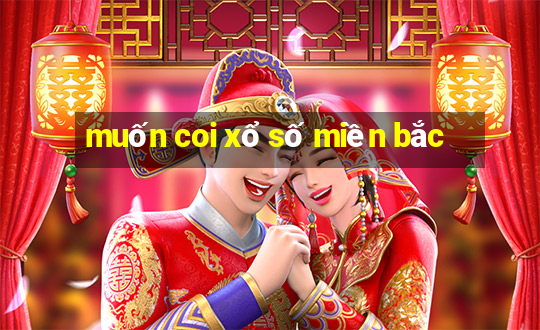 muốn coi xổ số miền bắc