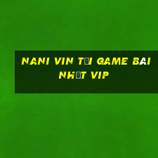 Nani Vin Tải Game Bài Nhất Vip