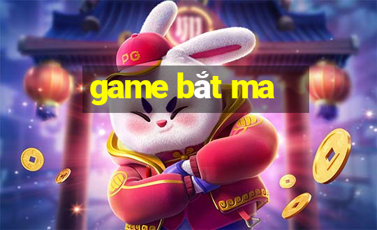 game bắt ma