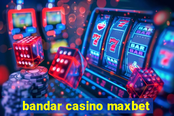 bandar casino maxbet