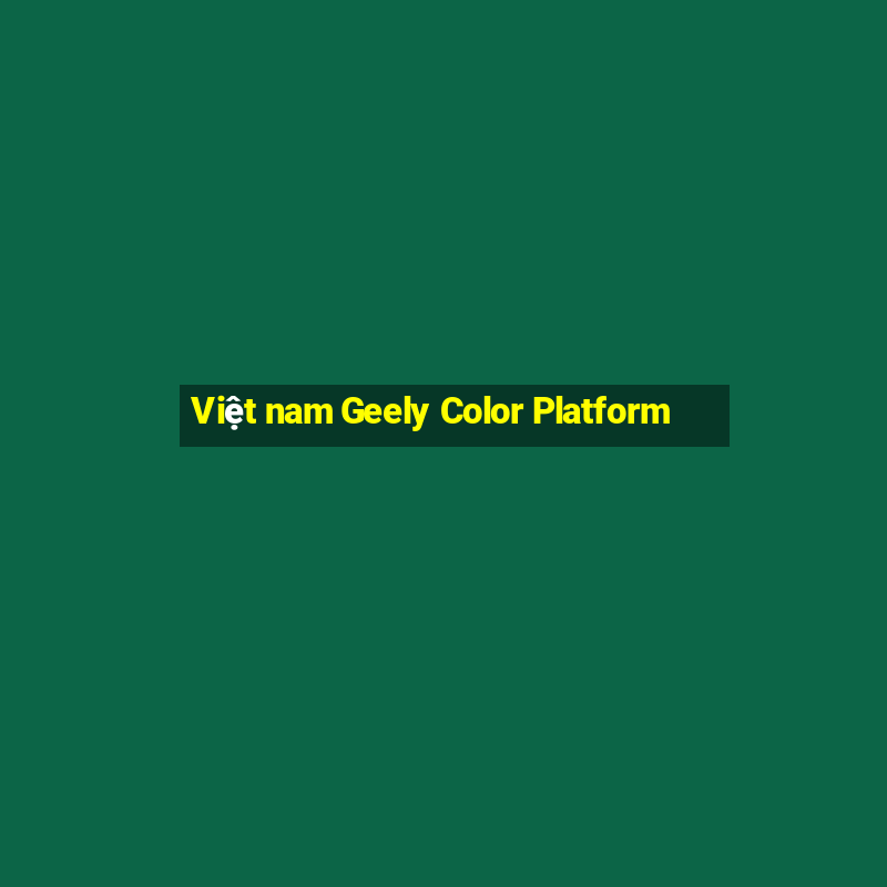 Việt nam Geely Color Platform