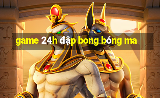 game 24h đập bong bóng ma