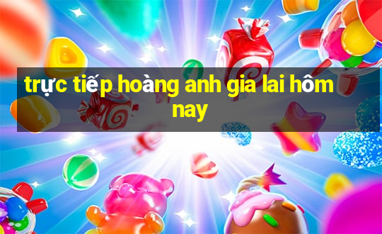 trực tiếp hoàng anh gia lai hôm nay