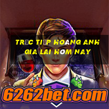 trực tiếp hoàng anh gia lai hôm nay