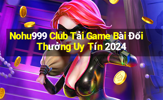 Nohu999 Club Tải Game Bài Đổi Thưởng Uy Tín 2024