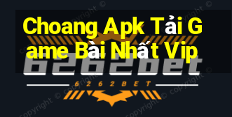 Choang Apk Tải Game Bài Nhất Vip