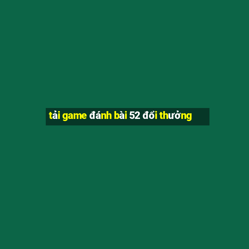 tải game đánh bài 52 đổi thưởng