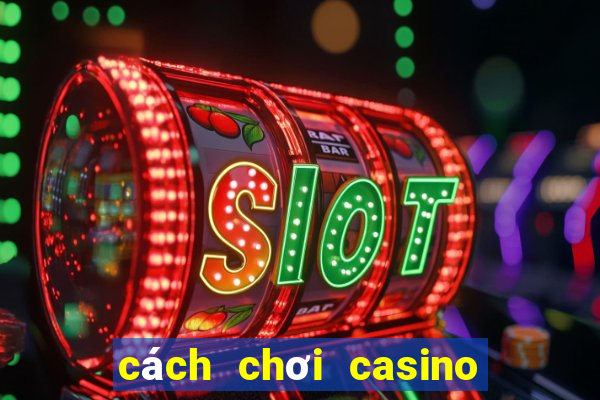 cách chơi casino trực tuyến