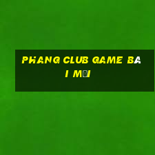 Phang Club Game Bài Mới