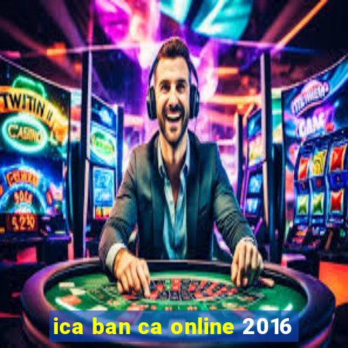 ica ban ca online 2016