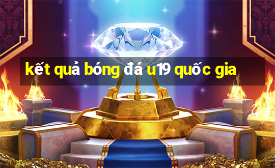 kết quả bóng đá u19 quốc gia