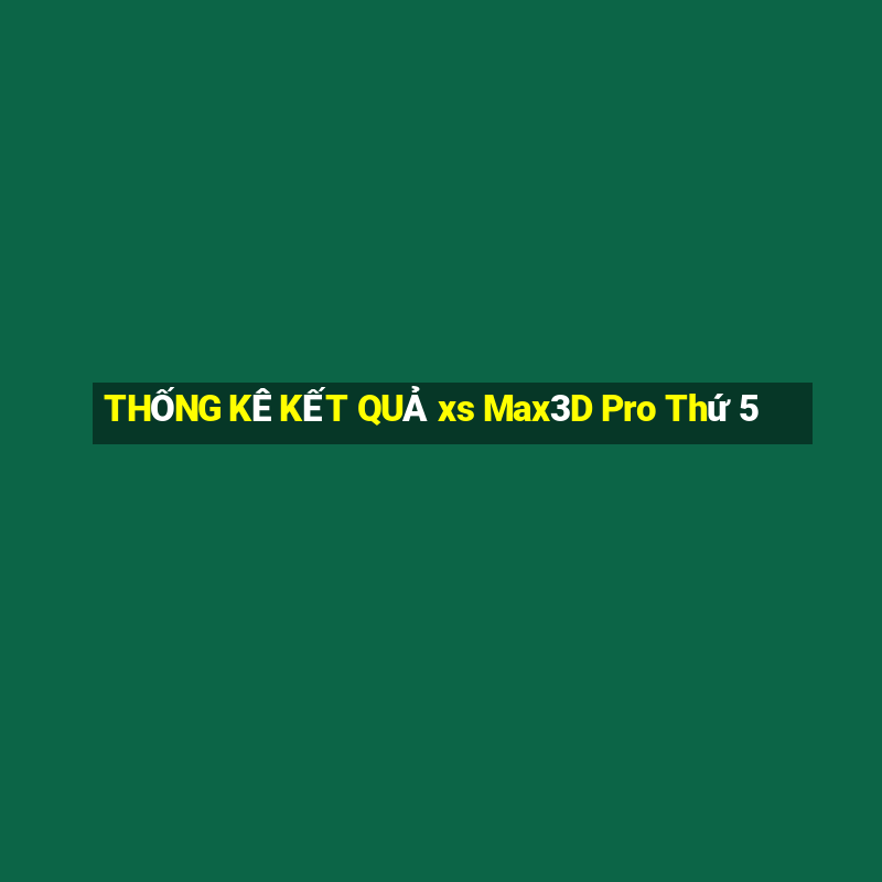 THỐNG KÊ KẾT QUẢ xs Max3D Pro Thứ 5