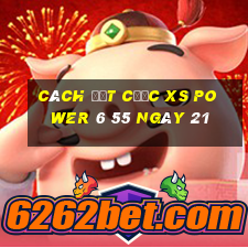 Cách đặt cược XS power 6 55 ngày 21