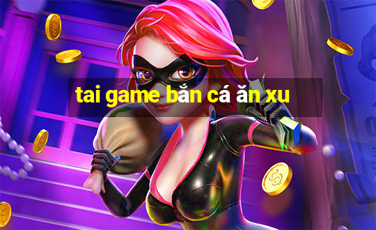 tai game bắn cá ăn xu