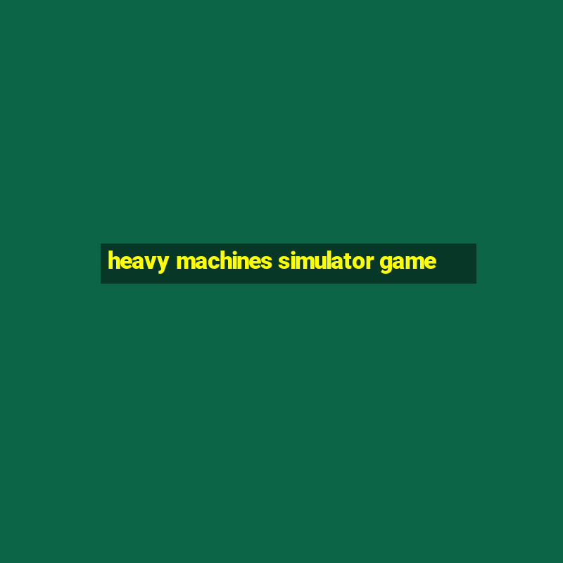 heavy machines simulator game