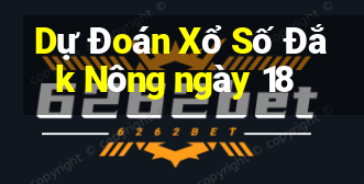 Dự Đoán Xổ Số Đắk Nông ngày 18