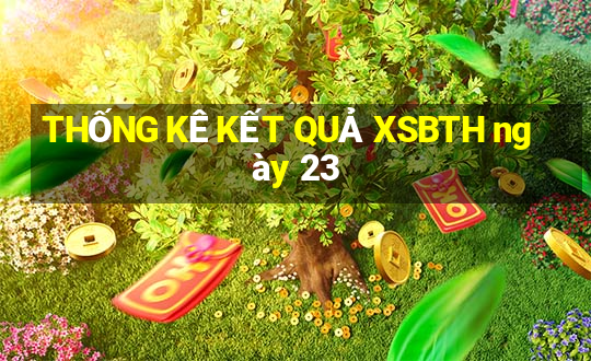 THỐNG KÊ KẾT QUẢ XSBTH ngày 23