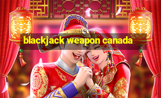 blackjack weapon canada